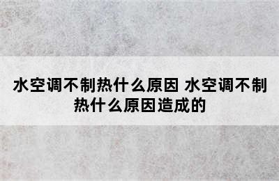 水空调不制热什么原因 水空调不制热什么原因造成的